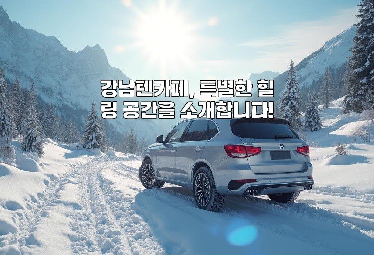 강남텐카페, 특별한 힐링 공간을 소개합니다!