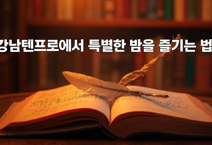 강남텐프로에서 특별한 밤을 즐기는 법!