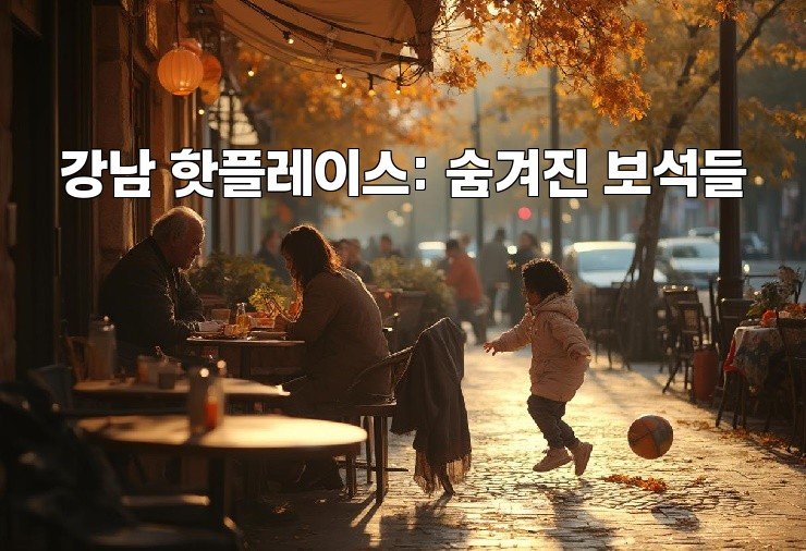 강남 핫플레이스: 숨겨진 보석들