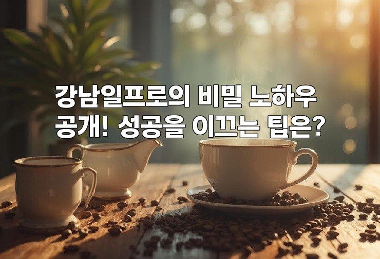 강남일프로의 비밀 노하우 공개! 성공을 이끄는 팁은?