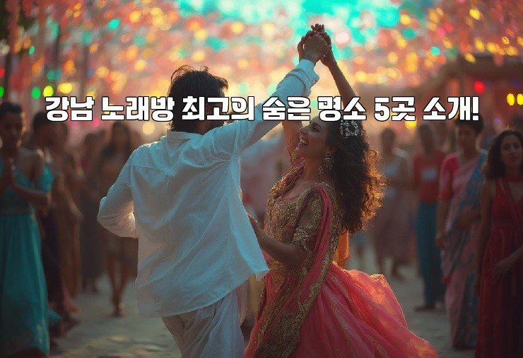 강남 노래방 최고의 숨은 명소 5곳 소개!