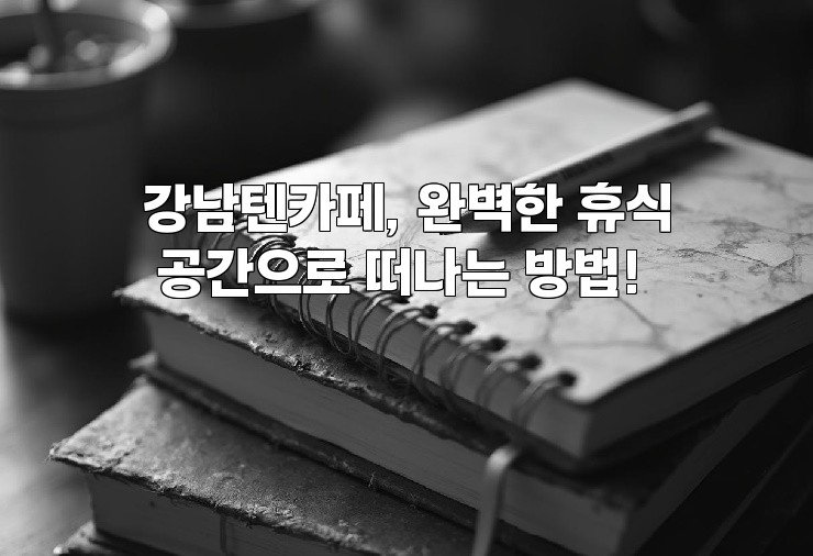 강남텐카페, 완벽한 휴식 공간으로 떠나는 방법!