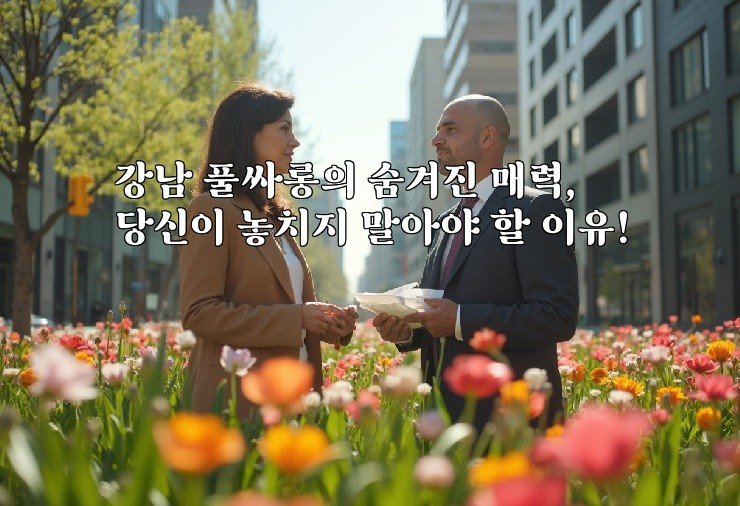 강남 풀싸롱의 숨겨진 매력, 당신이 놓치지 말아야 할 이유!