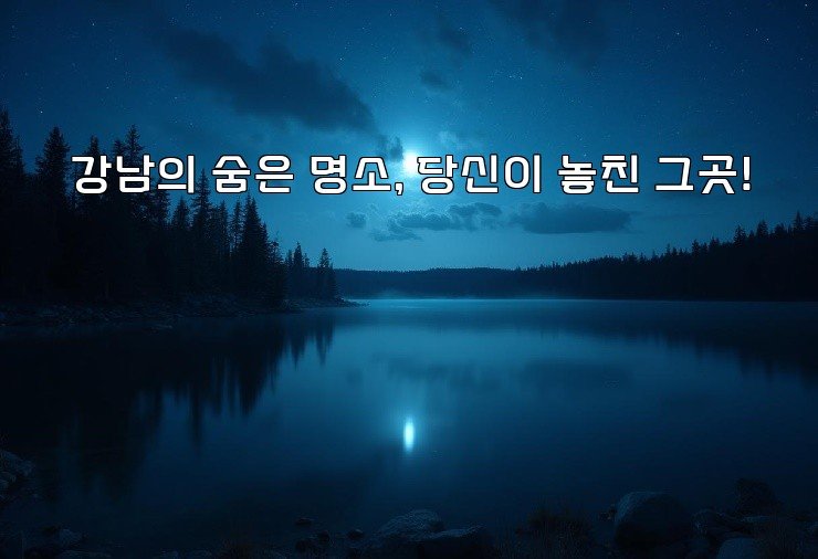 강남의 숨은 명소, 당신이 놓친 그곳!